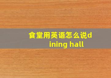 食堂用英语怎么说dining hall